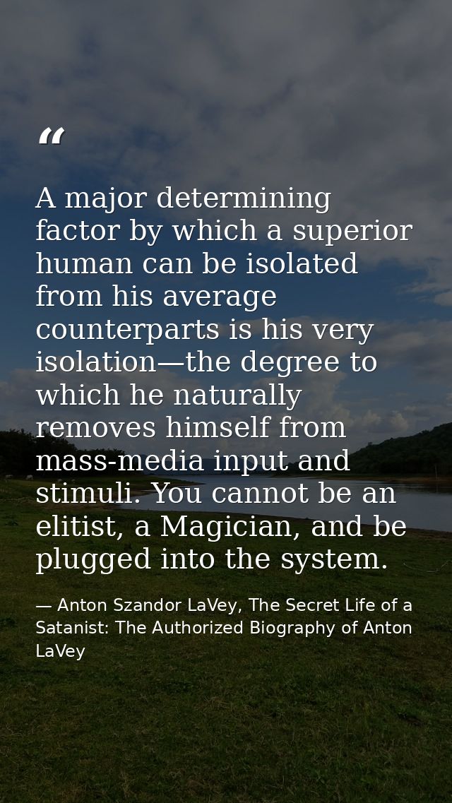 A major determining factor by which a superior human can be isolated from his average counterparts is his very isolation — Anton Szandor LaVey, The Secret Life of a Satanist: The Authorized Biography of Anton LaVey