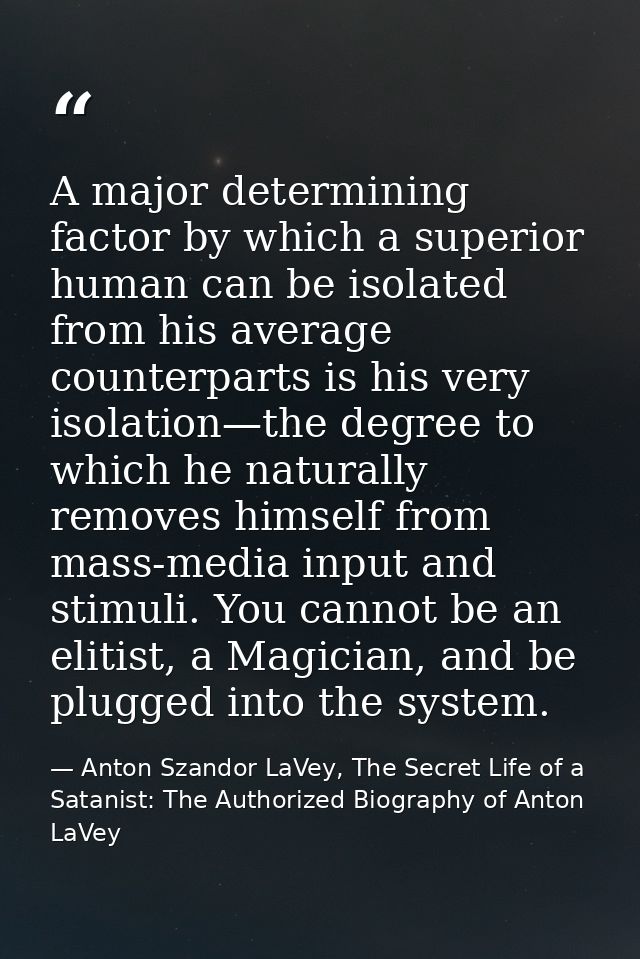 A major determining factor by which a superior human can be isolated from his average counterparts is his very isolation — Anton Szandor LaVey, The Secret Life of a Satanist: The Authorized Biography of Anton LaVey
