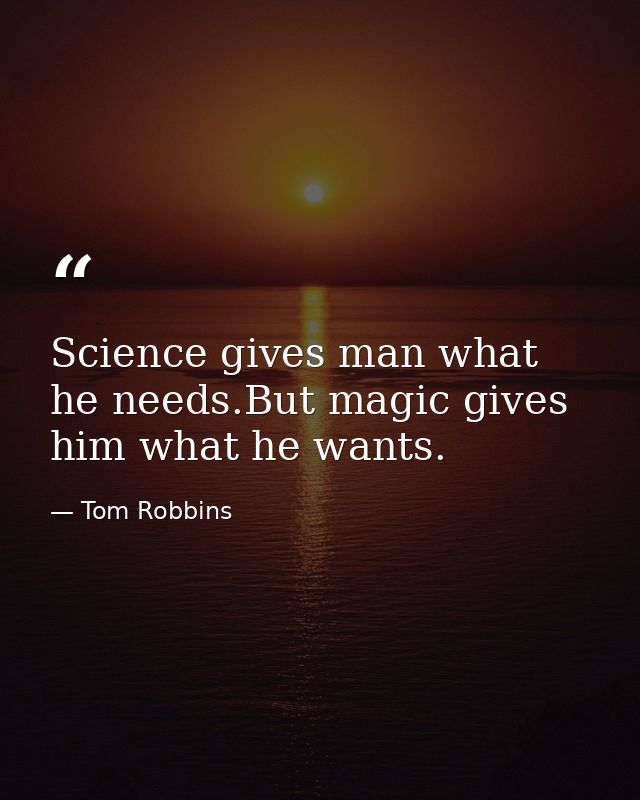 Science gives man what he needs.But magic gives him what he wants. — Tom Robbins