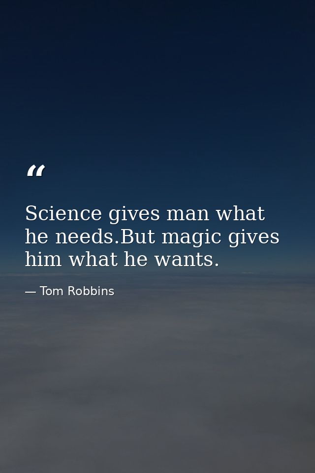 Science gives man what he needs.But magic gives him what he wants. — Tom Robbins
