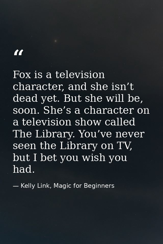 Fox is a television character, and she isn’t dead yet. But she will be, soon. She’s a character on a television show cal — Kelly Link, Magic for Beginners
