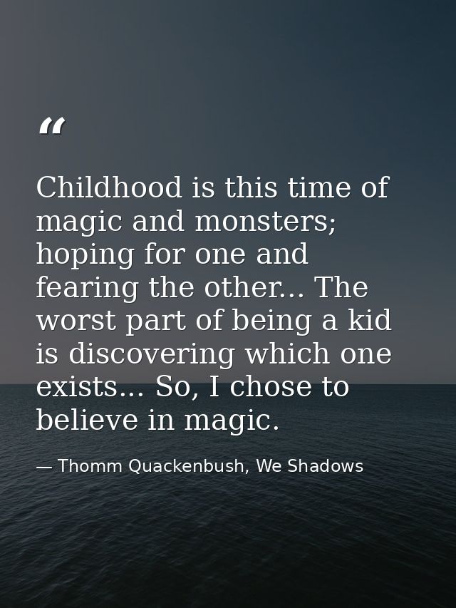 Childhood is this time of magic and monsters; hoping for one and fearing the other... The worst part of being a kid is d — Thomm Quackenbush, We Shadows