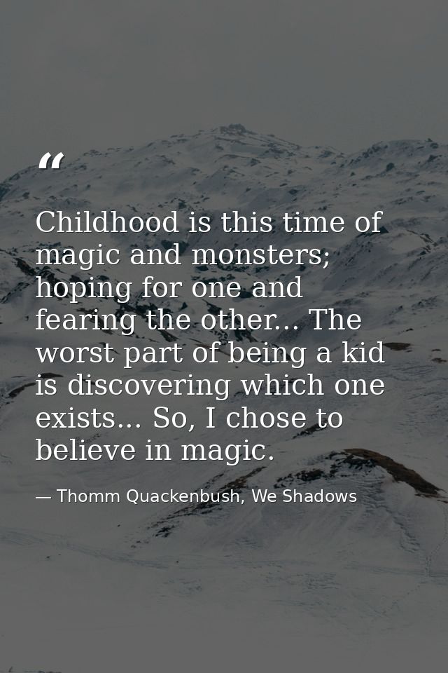 Childhood is this time of magic and monsters; hoping for one and fearing the other... The worst part of being a kid is d — Thomm Quackenbush, We Shadows