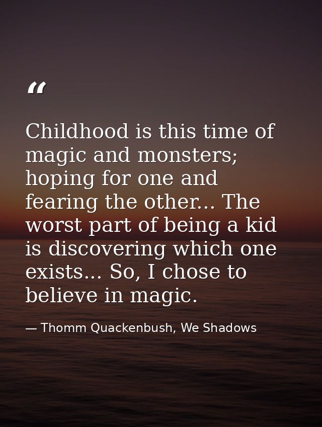 Childhood is this time of magic and monsters; hoping for one and fearing the other... The worst part of being a kid is d — Thomm Quackenbush, We Shadows