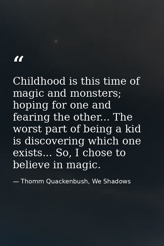 Childhood is this time of magic and monsters; hoping for one and fearing the other... The worst part of being a kid is d — Thomm Quackenbush, We Shadows