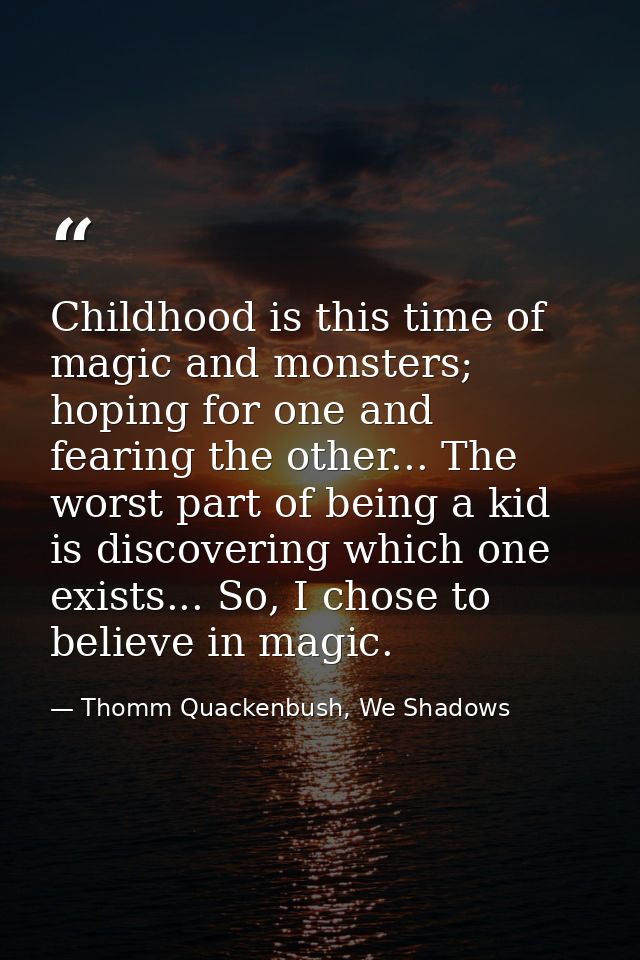 Childhood is this time of magic and monsters; hoping for one and fearing the other... The worst part of being a kid is d — Thomm Quackenbush, We Shadows