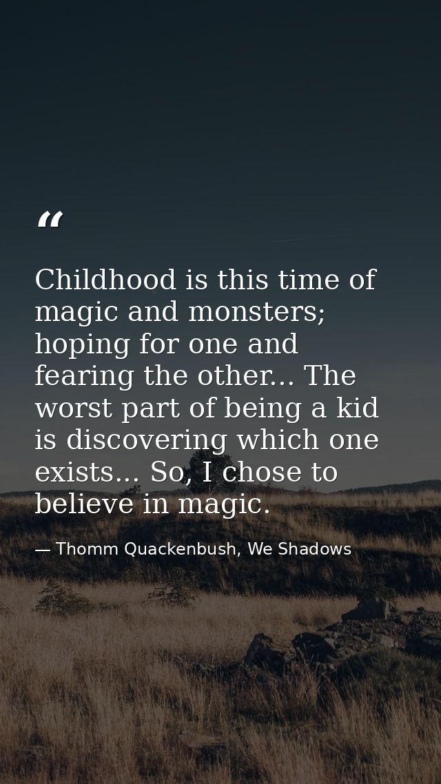 Childhood is this time of magic and monsters; hoping for one and fearing the other... The worst part of being a kid is d — Thomm Quackenbush, We Shadows