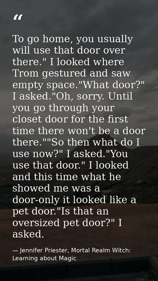 To go home, you usually will use that door over there." I looked where Trom gestured and saw empty space."What door?" I  — Jennifer Priester, Mortal Realm Witch: Learning about Magic