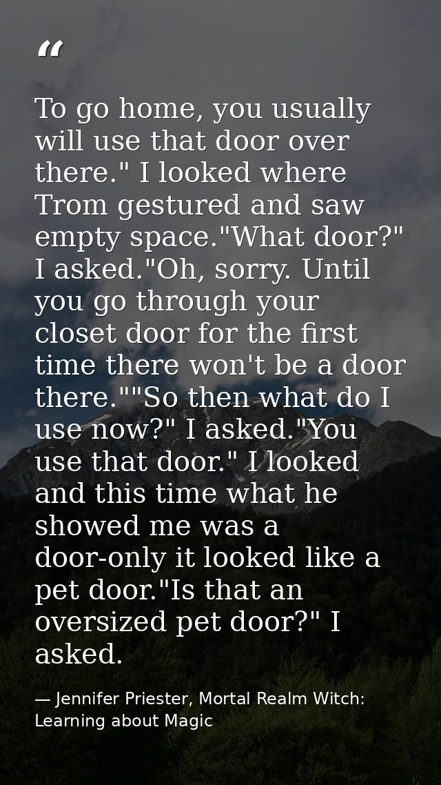 To go home, you usually will use that door over there." I looked where Trom gestured and saw empty space."What door?" I  — Jennifer Priester, Mortal Realm Witch: Learning about Magic