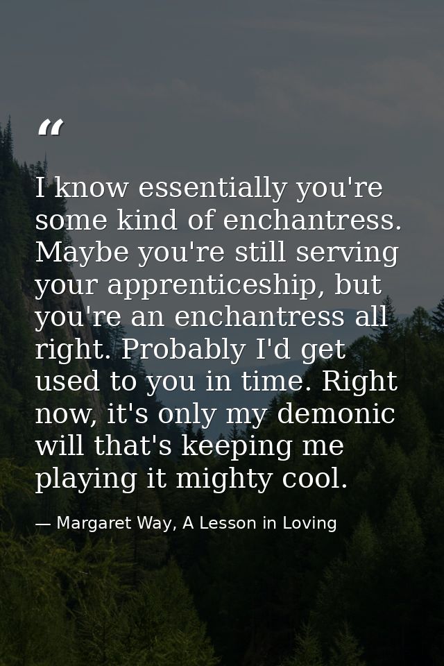 I know essentially you're some kind of enchantress. Maybe you're still serving your apprenticeship, but you're an enchan — Margaret Way, A Lesson in Loving