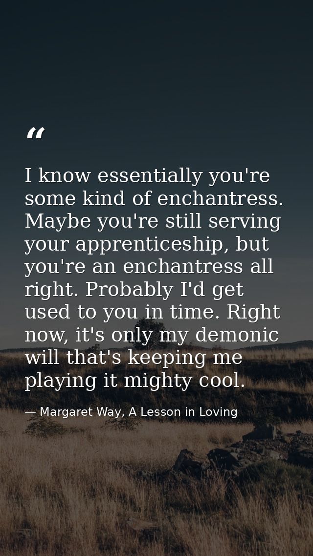 I know essentially you're some kind of enchantress. Maybe you're still serving your apprenticeship, but you're an enchan — Margaret Way, A Lesson in Loving