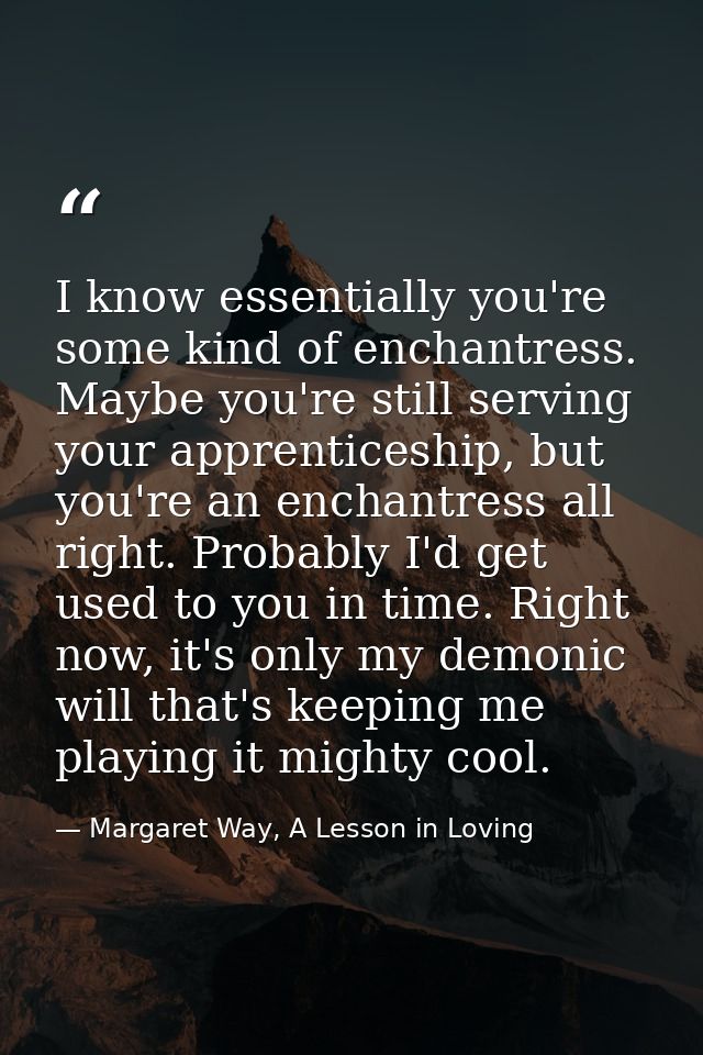 I know essentially you're some kind of enchantress. Maybe you're still serving your apprenticeship, but you're an enchan — Margaret Way, A Lesson in Loving