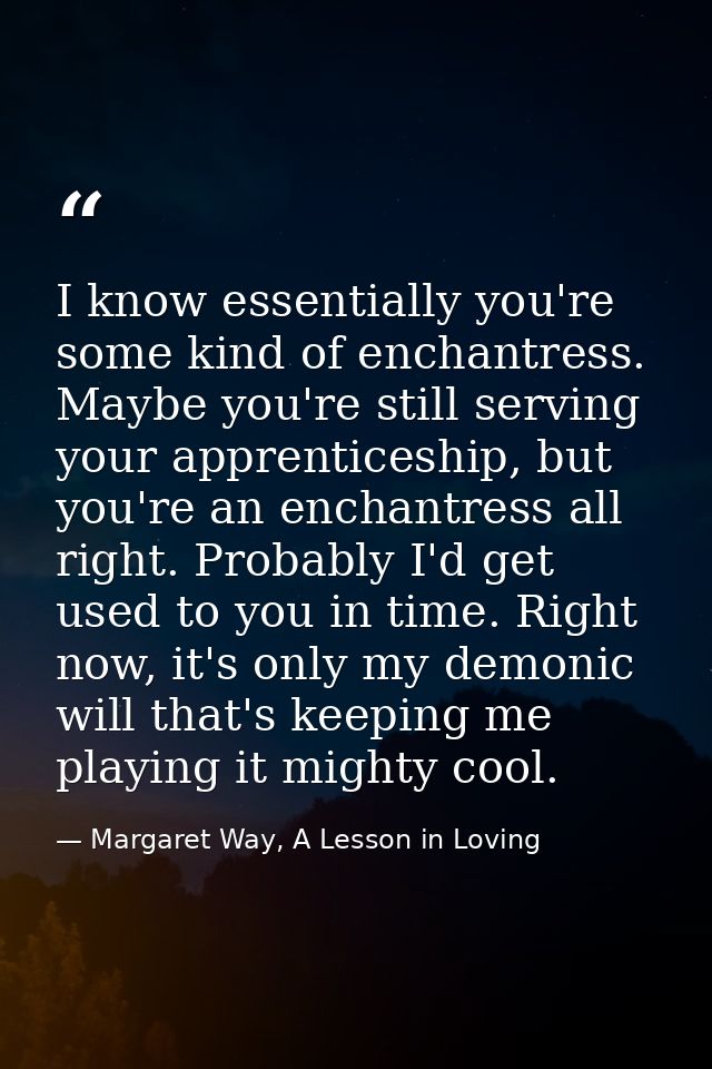 I know essentially you're some kind of enchantress. Maybe you're still serving your apprenticeship, but you're an enchan — Margaret Way, A Lesson in Loving