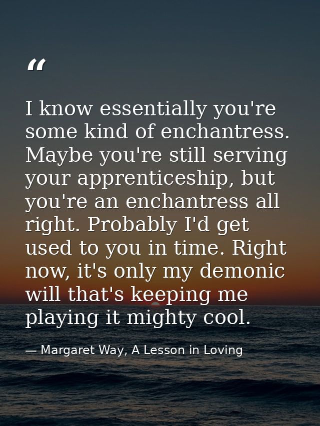 I know essentially you're some kind of enchantress. Maybe you're still serving your apprenticeship, but you're an enchan — Margaret Way, A Lesson in Loving
