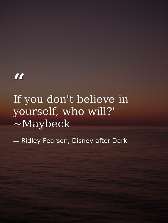 If you don't believe in yourself, who will?' ~Maybeck — Ridley Pearson, Disney after Dark