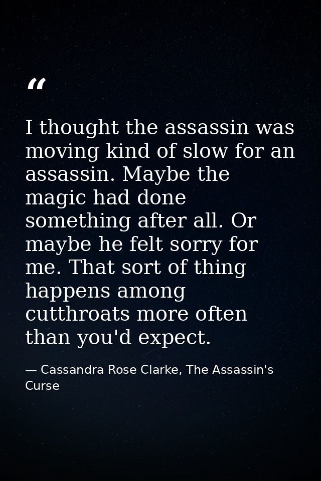 I thought the assassin was moving kind of slow for an assassin. Maybe the magic had done something after all. Or maybe h — Cassandra Rose Clarke, The Assassin's Curse