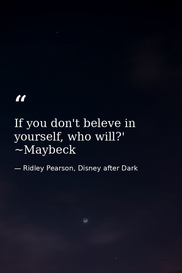 If you don't beleve in yourself, who will?' ~Maybeck — Ridley Pearson, Disney after Dark