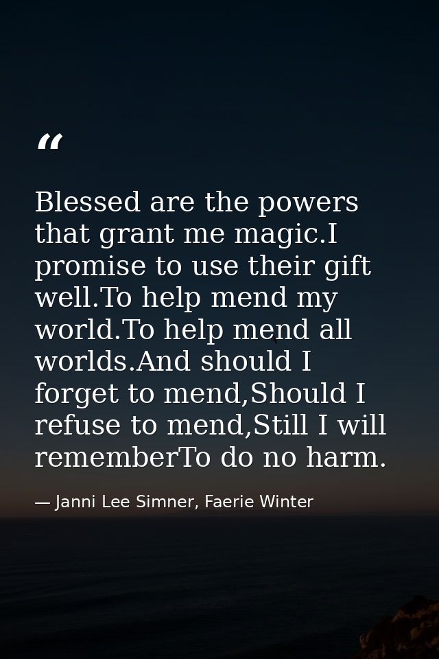 Blessed are the powers that grant me magic.I promise to use their gift well.To help mend my world.To help mend all world — Janni Lee Simner, Faerie Winter