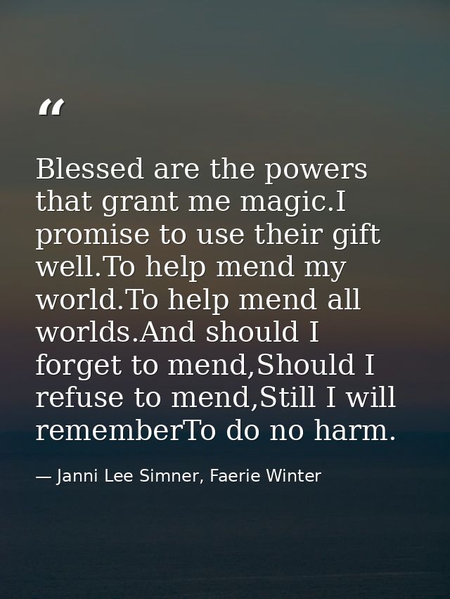 Blessed are the powers that grant me magic.I promise to use their gift well.To help mend my world.To help mend all world — Janni Lee Simner, Faerie Winter