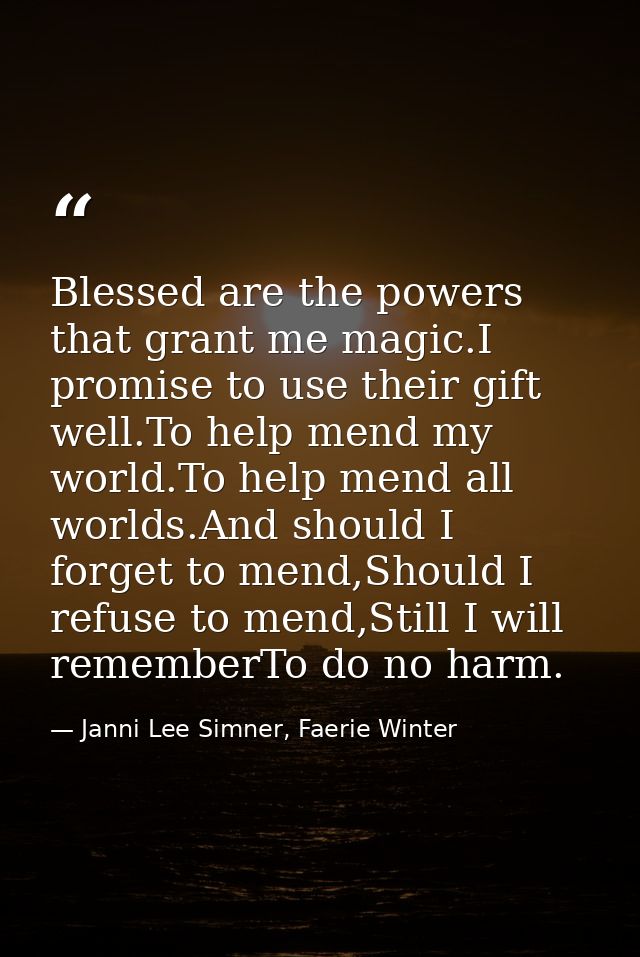 Blessed are the powers that grant me magic.I promise to use their gift well.To help mend my world.To help mend all world — Janni Lee Simner, Faerie Winter