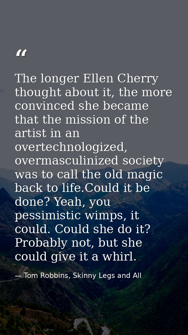 The longer Ellen Cherry thought about it, the more convinced she became that the mission of the artist in an overtechnol — Tom Robbins, Skinny Legs and All