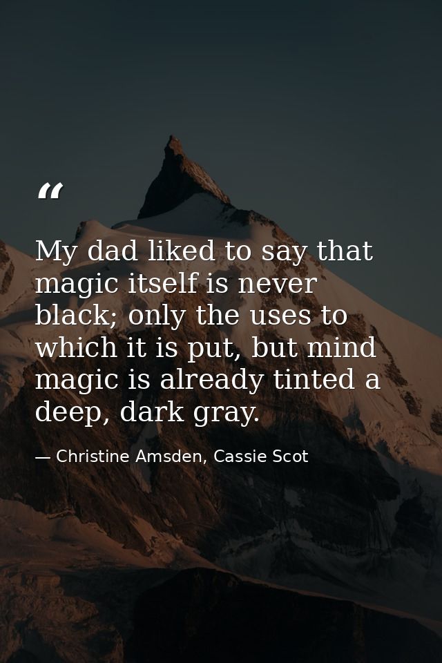 My dad liked to say that magic itself is never black; only the uses to which it is put, but mind magic is already tinted — Christine Amsden, Cassie Scot