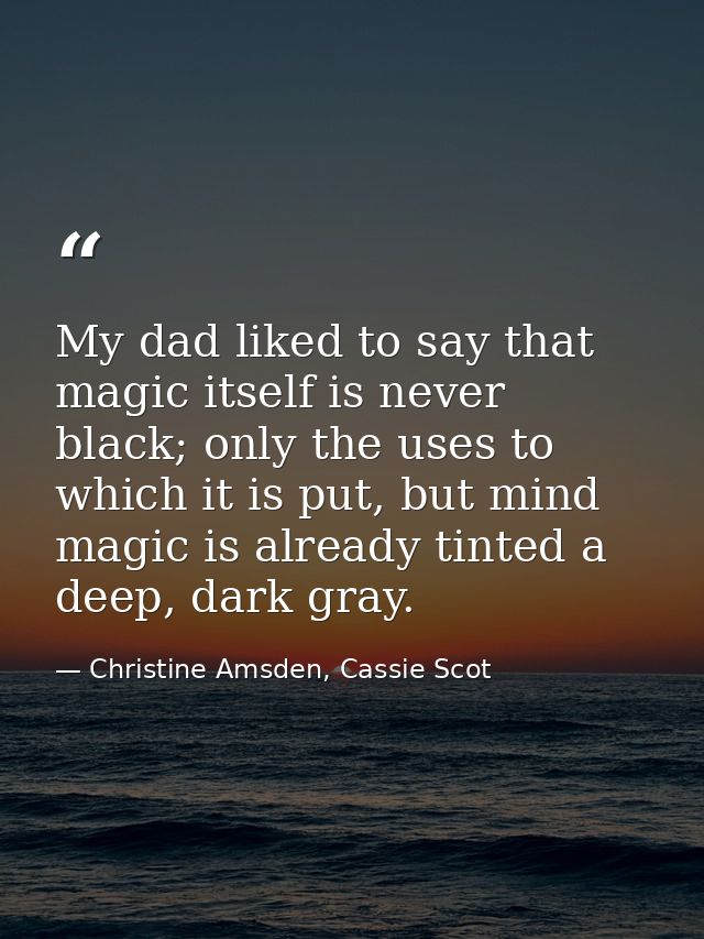 My dad liked to say that magic itself is never black; only the uses to which it is put, but mind magic is already tinted — Christine Amsden, Cassie Scot