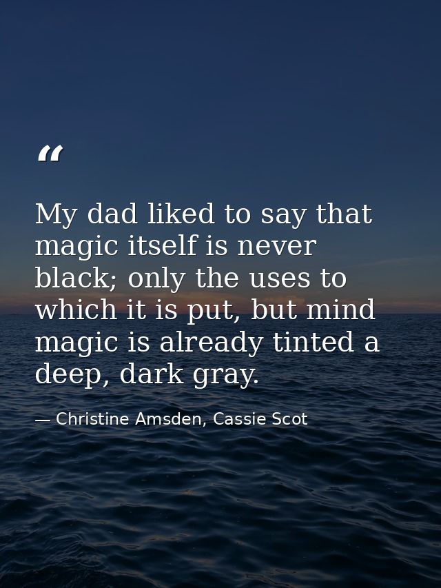 My dad liked to say that magic itself is never black; only the uses to which it is put, but mind magic is already tinted — Christine Amsden, Cassie Scot