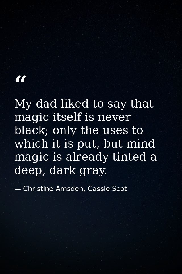 My dad liked to say that magic itself is never black; only the uses to which it is put, but mind magic is already tinted — Christine Amsden, Cassie Scot
