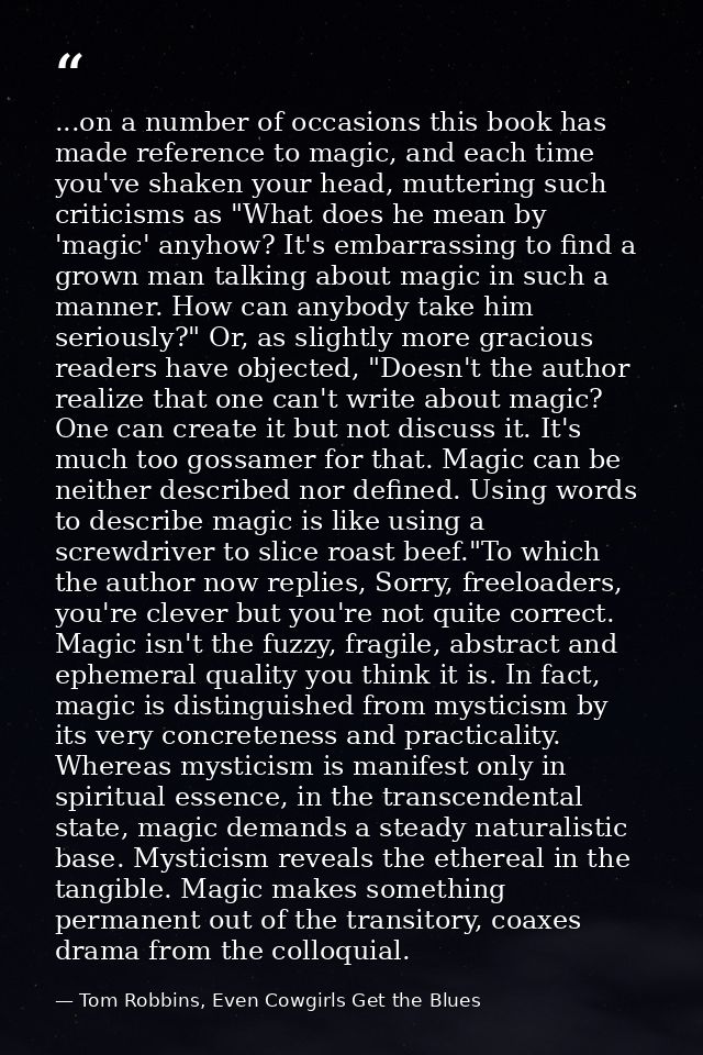 ...on a number of occasions this book has made reference to magic, and each time you've shaken your head, muttering such — Tom Robbins, Even Cowgirls Get the Blues