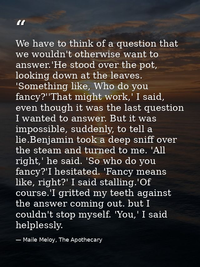 We have to think of a question that we wouldn't otherwise want to answer.'He stood over the pot, looking down at the lea — Maile Meloy, The Apothecary