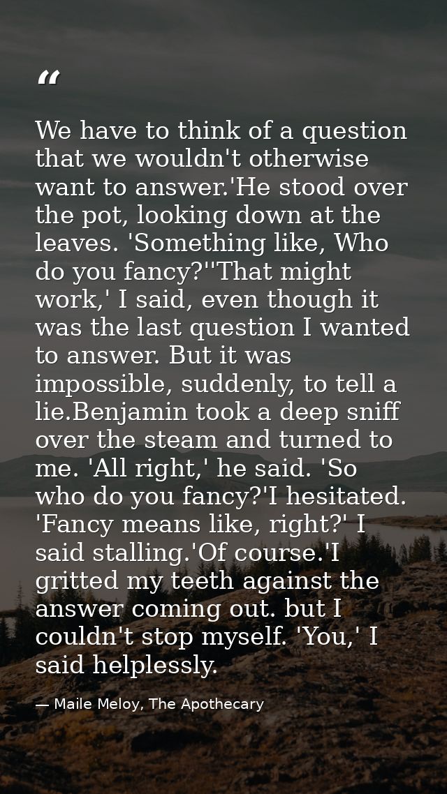 We have to think of a question that we wouldn't otherwise want to answer.'He stood over the pot, looking down at the lea — Maile Meloy, The Apothecary
