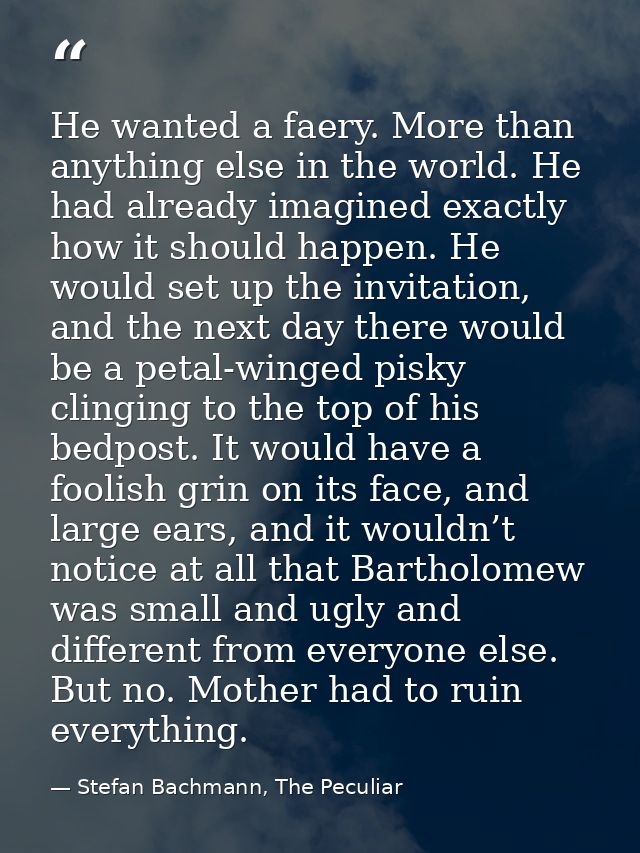 He wanted a faery. More than anything else in the world. He had already imagined exactly how it should happen. He would  — Stefan Bachmann, The Peculiar