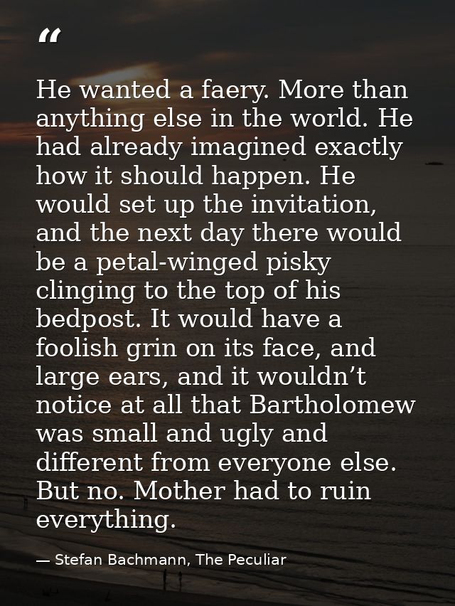 He wanted a faery. More than anything else in the world. He had already imagined exactly how it should happen. He would  — Stefan Bachmann, The Peculiar