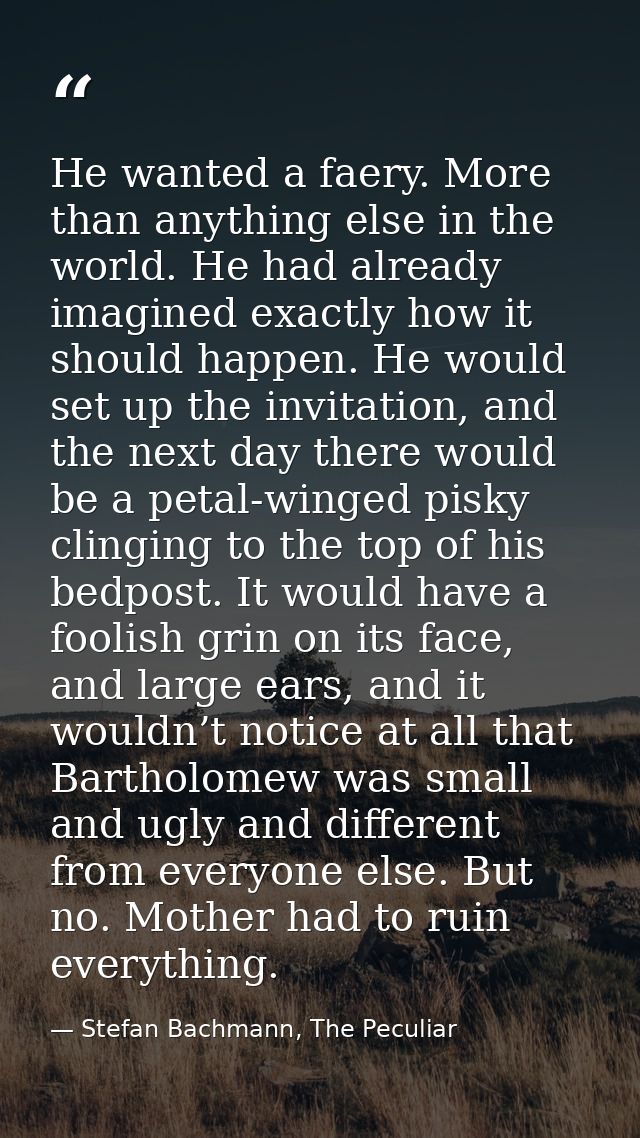 He wanted a faery. More than anything else in the world. He had already imagined exactly how it should happen. He would  — Stefan Bachmann, The Peculiar