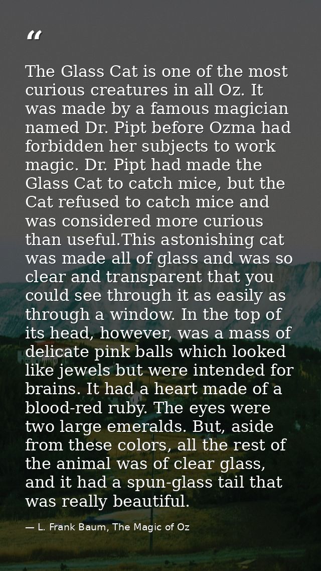The Glass Cat is one of the most curious creatures in all Oz. It was made by a famous magician named Dr. Pipt before Ozm — L. Frank Baum, The Magic of Oz