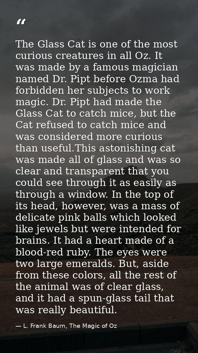 The Glass Cat is one of the most curious creatures in all Oz. It was made by a famous magician named Dr. Pipt before Ozm — L. Frank Baum, The Magic of Oz