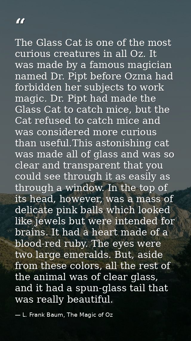 The Glass Cat is one of the most curious creatures in all Oz. It was made by a famous magician named Dr. Pipt before Ozm — L. Frank Baum, The Magic of Oz