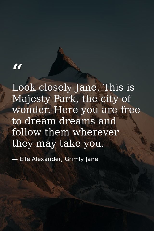 Look closely Jane. This is Majesty Park, the city of wonder. Here you are free to dream dreams and follow them wherever  — Elle Alexander, Grimly Jane