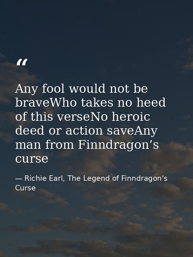 Any fool would not be braveWho takes no heed of this verseNo heroic deed or action saveAny man from Finndragon’s curse — Richie Earl, The Legend of Finndragon's Curse