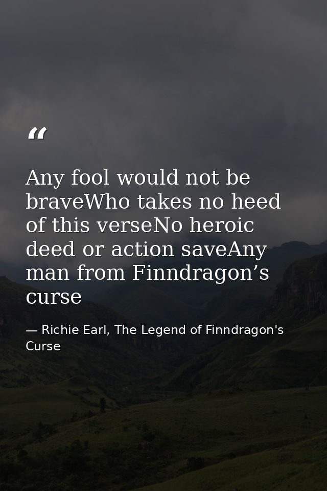 Any fool would not be braveWho takes no heed of this verseNo heroic deed or action saveAny man from Finndragon’s curse — Richie Earl, The Legend of Finndragon's Curse