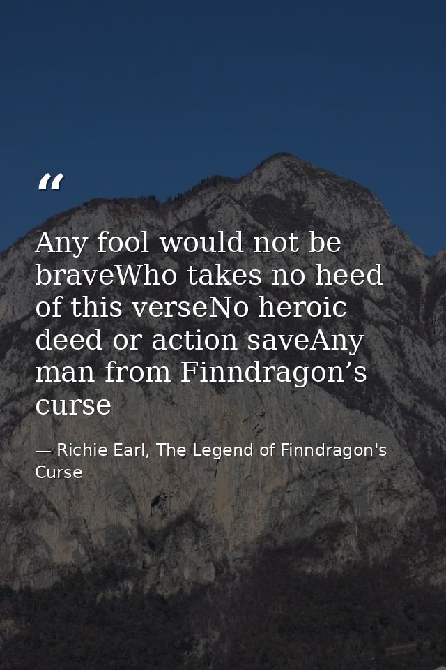 Any fool would not be braveWho takes no heed of this verseNo heroic deed or action saveAny man from Finndragon’s curse — Richie Earl, The Legend of Finndragon's Curse