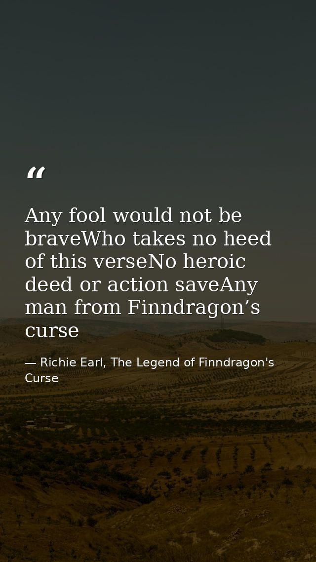 Any fool would not be braveWho takes no heed of this verseNo heroic deed or action saveAny man from Finndragon’s curse — Richie Earl, The Legend of Finndragon's Curse