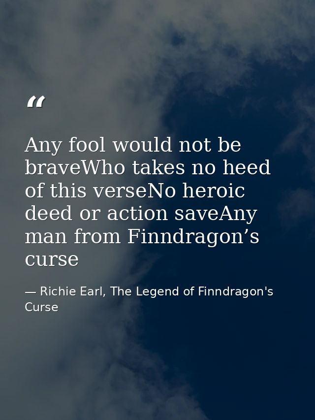Any fool would not be braveWho takes no heed of this verseNo heroic deed or action saveAny man from Finndragon’s curse — Richie Earl, The Legend of Finndragon's Curse