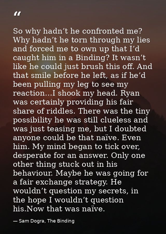 So why hadn’t he confronted me? Why hadn’t he torn through my lies and forced me to own up that I’d caught him in a Bind — Sam Dogra, The Binding