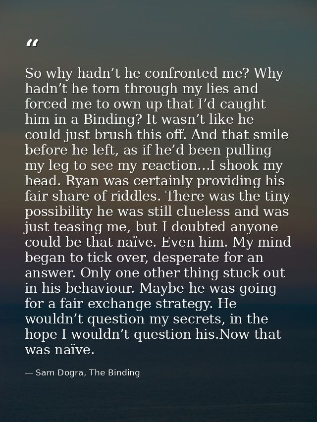 So why hadn’t he confronted me? Why hadn’t he torn through my lies and forced me to own up that I’d caught him in a Bind — Sam Dogra, The Binding