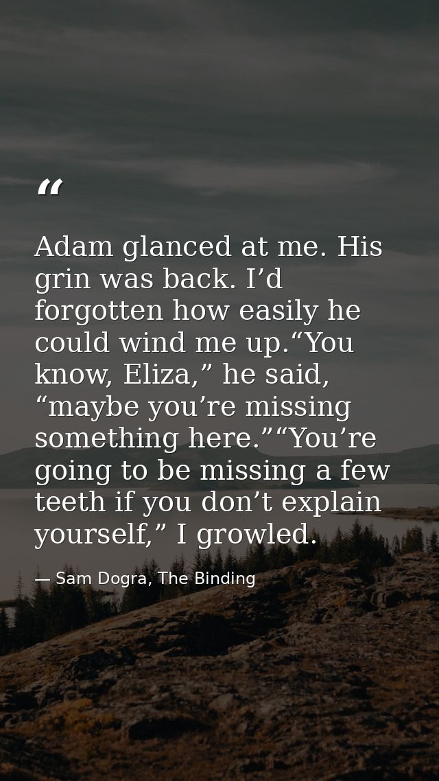 Adam glanced at me. His grin was back. I’d forgotten how easily he could wind me up.“You know, Eliza,” he said, “maybe y — Sam Dogra, The Binding