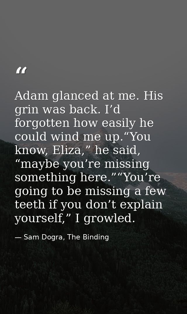 Adam glanced at me. His grin was back. I’d forgotten how easily he could wind me up.“You know, Eliza,” he said, “maybe y — Sam Dogra, The Binding