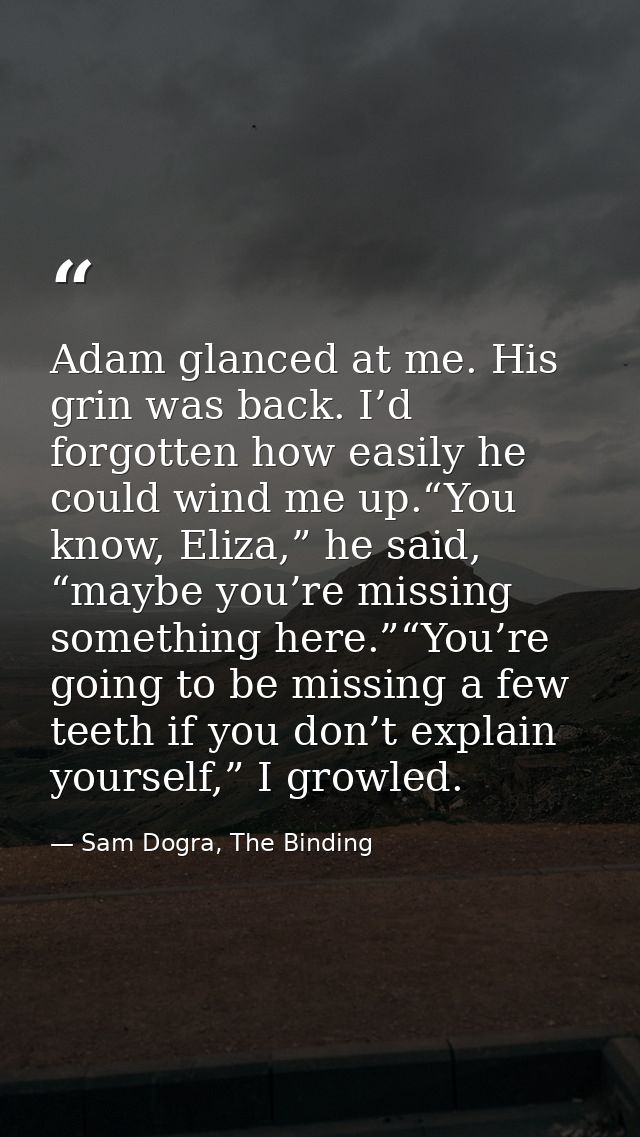 Adam glanced at me. His grin was back. I’d forgotten how easily he could wind me up.“You know, Eliza,” he said, “maybe y — Sam Dogra, The Binding