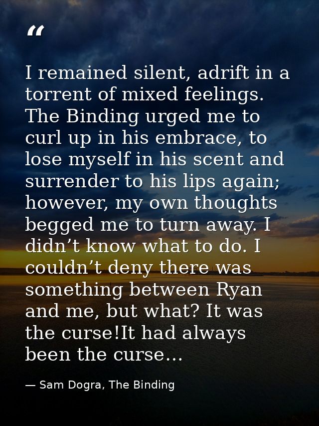 I remained silent, adrift in a torrent of mixed feelings. The Binding urged me to curl up in his embrace, to lose myself — Sam Dogra, The Binding